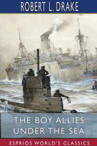 Title: The Boy Allies Under the Sea (Esprios Classics): The Vanishing Submarines, Author: Robert L Drake