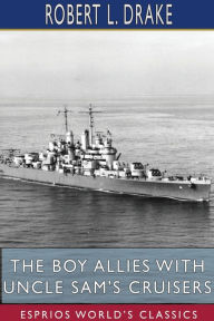 Title: The Boy Allies with Uncle Sam's Cruisers (Esprios Classics), Author: Robert L Drake