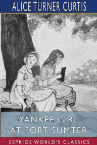 Title: Yankee Girl at Fort Sumter (Esprios Classics), Author: Alice Turner Curtis