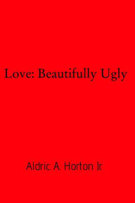Title: Love: Beautifully Ugly, Author: Aldric A. Horton Jr.