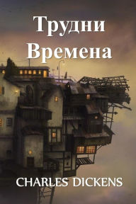 Title: Трудни Времена: Hard Times, Bulgarian edition, Author: Charles Dickens