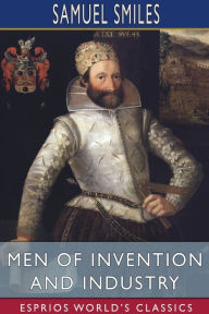 Title: Men of Invention and Industry (Esprios Classics), Author: Samuel Smiles