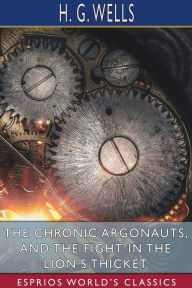 Title: The Chronic Argonauts, and The Fight in the Lion's Thicket (Esprios Classics), Author: H. G. Wells