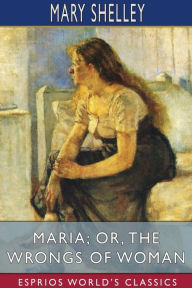 Title: Maria; or, The Wrongs of Woman (Esprios Classics), Author: Mary Shelley