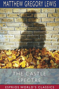 Title: The Castle Spectre (Esprios Classics), Author: Matthew Gregory Lewis
