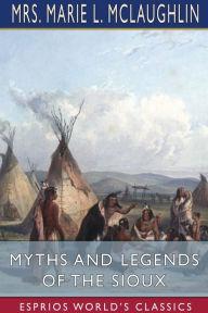 Title: Myths and Legends of the Sioux (Esprios Classics), Author: Marie L McLaughlin