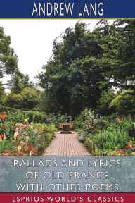 Title: Ballads and Lyrics of Old France with Other Poems (Esprios Classics), Author: Andrew Lang