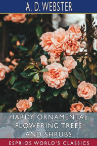 Title: Hardy Ornamental Flowering Trees and Shrubs (Esprios Classics), Author: A D Webster