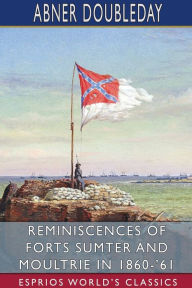 Title: Reminiscences of Forts Sumter and Moultrie in 1860-'61 (Esprios Classics), Author: Abner Doubleday