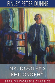 Title: Mr. Dooley's Philosophy (Esprios Classics), Author: Finley Peter Dunne