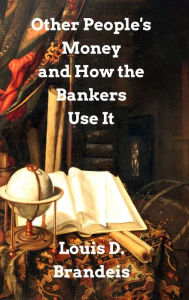 Title: Other People's Money and How The Bankers Use It, Author: Louis D Brandeis