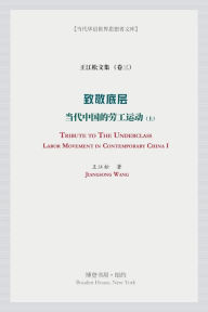 Title: 致敬底层 (上）（Tribute to the Underclass）: 当代中国的劳工运动 （Labor Movement in Contemporary China）, Author: 王江松