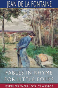 Title: Fables in Rhyme for Little Folks (Esprios Classics): Translated by W. T. Larned Illustrated by John Rae, Author: Jean de La Fontaine