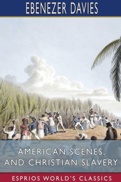 American Scenes, and Christian Slavery (Esprios Classics): A Recent Tour of Four Thousand Miles in the United States