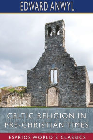 Title: Celtic Religion in Pre-Christian Times (Esprios Classics), Author: Edward Anwyl