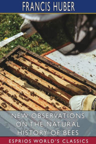 Title: New Observations on the Natural History of Bees (Esprios Classics), Author: Francis Huber
