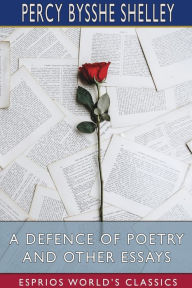 Title: A Defence of Poetry and Other Essays (Esprios Classics), Author: Percy Bysshe Shelley