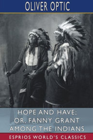 Title: Hope and Have; or, Fanny Grant Among the Indians (Esprios Classics), Author: Oliver Optic