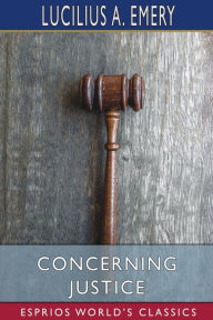 Title: Concerning Justice (Esprios Classics), Author: Lucilius A Emery