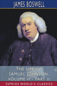 Title: The Life of Samuel Johnson, Volume VI - Part II (Esprios Classics): Edited by George Birkbeck Hill, Author: James Boswell