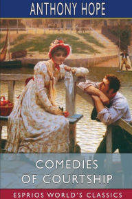 Title: Comedies of Courtship (Esprios Classics), Author: Anthony Hope