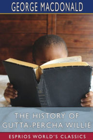 Title: The History of Gutta-Percha Willie (Esprios Classics), Author: George MacDonald