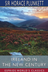 Title: Ireland in the New Century (Esprios Classics), Author: Horace Plunkett
