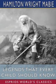 Title: Legends That Every Child Should Know (Esprios Classics), Author: Hamilton Wright Mabie