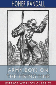 Title: Army Boys on the Firing Line (Esprios Classics): or, Holding Back the German Drive, Author: Homer Randall