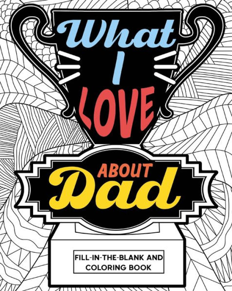 What I Love About Dad Coloring Book: Coloring Books for Adults, Father's Day Coloring Book, Birthday Gifts for Dad