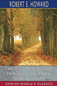 Title: The Riot at Cougar Paw, and The Road to Bear Creek (Esprios Classics), Author: Robert E. Howard