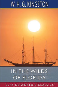 Title: In the Wilds of Florida (Esprios Classics): Illustrated by John Steeple Davis, Author: W H G Kingston