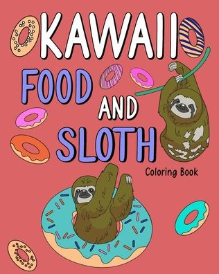 Kawaii Food and Sloth Coloring Book: Adult Coloring Pages, Painting Food Menu Recipes, Gifts for Sloth Lovers