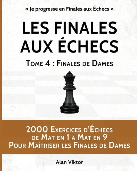 Les Finales aux ï¿½checs, Tome 4: Finales de Dames: 2000 Exercices d'ï¿½checs de Mat en 1 ï¿½ 9, Pour Maï¿½triser les Finales de Dames