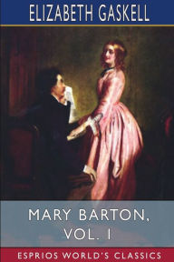 Title: Mary Barton, Vol. 1 (Esprios Classics): A Tale of Manchester Life, Author: Elizabeth Gaskell