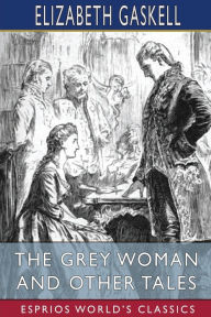 Title: The Grey Woman and Other Tales (Esprios Classics), Author: Elizabeth Gaskell