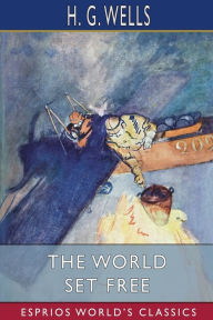 Title: The World Set Free (Esprios Classics), Author: H. G. Wells