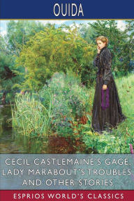 Title: Cecil Castlemaine's Gage, Lady Marabout's Troubles, and Other Stories (Esprios Classics), Author: Ouida