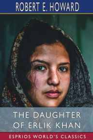 Title: The Daughter of Erlik Khan (Esprios Classics), Author: Robert E. Howard