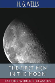 Title: The First Men in the Moon (Esprios Classics), Author: H. G. Wells