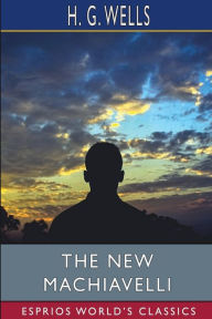 Title: The New Machiavelli (Esprios Classics), Author: H. G. Wells