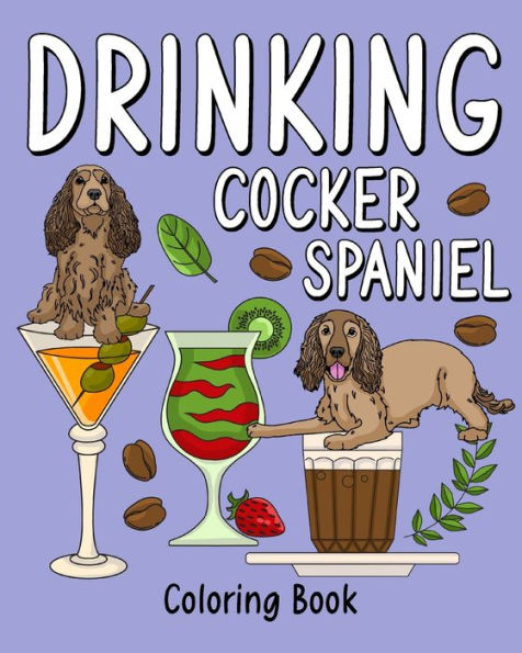 Drinking Cocker Spaniel Coloring Book: Coloring Books for Adult, Animal Painting Page with Coffee and Cocktail Recipes