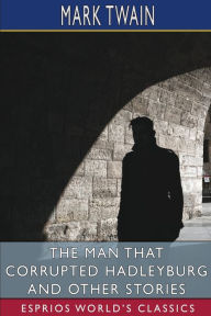 Title: The Man That Corrupted Hadleyburg and Other Stories (Esprios Classics), Author: Mark Twain