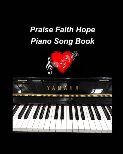 Praise Faith Hope Piano Song Book: piano religious hymns faith hope praise worship easy lyrics music church