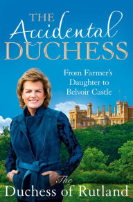 Title: The Accidental Duchess: From Farmer's Daughter to Belvoir Castle, Author: Emma Manners Duchess of Rutland