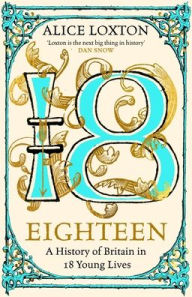 Title: Eighteen: A History of Britain in 18 Young Lives, Author: Alice Loxton