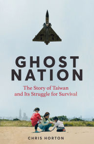 Title: Ghost Nation: The Story of Taiwan and Its Struggle for Survival, Author: Chris Horton