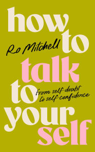 Title: How to Talk to Yourself: From Self-Doubt to Self-Confidence, Author: Ro Mitchell