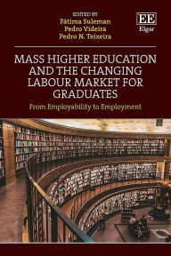 Title: Mass Higher Education and the Changing Labour Market for Graduates: Between Employability and Employment, Author: Fátima Suleman