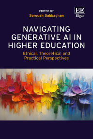 Title: Navigating Generative AI in Higher Education: Ethical, Theoretical and Practical Perspectives, Author: Soroush Sabbaghan